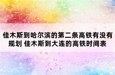 佳木斯到哈尔滨的第二条高铁有没有规划 佳木斯到大连的高铁时间表